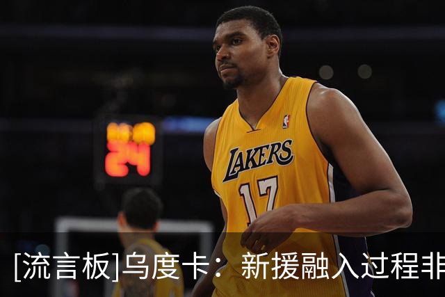 [流言板]乌度卡：新援融入过程非常顺利，他们解决了球队此前的不足
